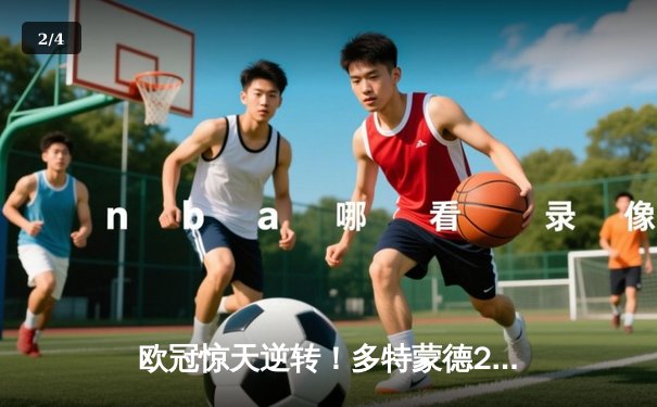 欧冠惊天逆转！多特蒙德2-0巴黎，老将胡梅尔斯头槌定乾坤 - 2