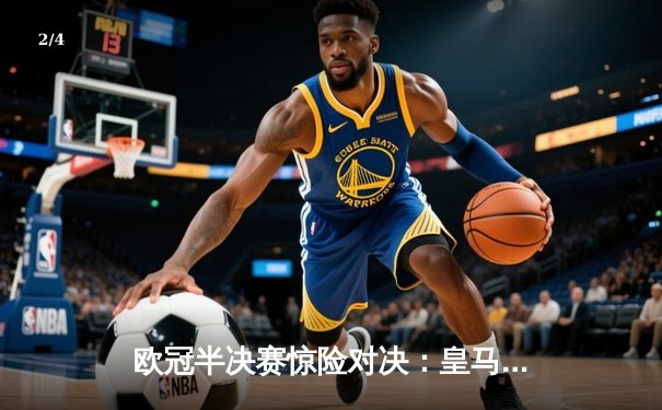 欧冠半决赛惊险对决：皇马绝杀逆转拜仁，本泽马加时赛制胜 - 2