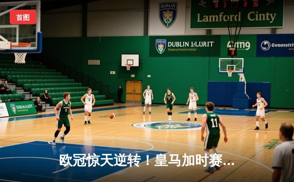 欧冠惊天逆转！皇马加时赛3-1绝杀曼城，本泽马点射定乾坤