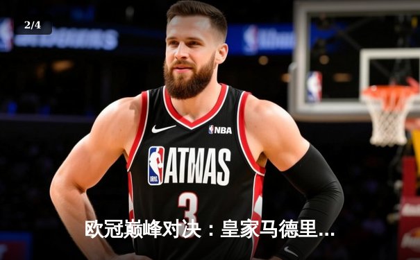 欧冠巅峰对决：皇家马德里逆转曼城晋级四强 - 2