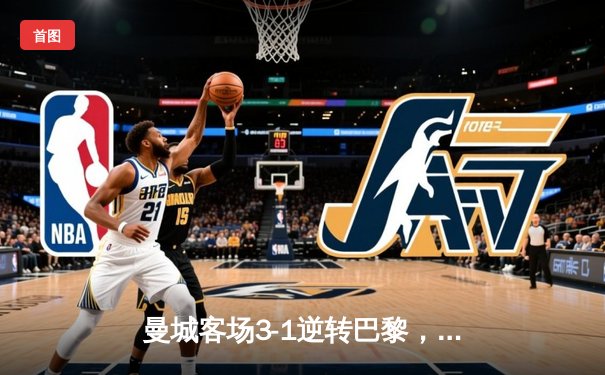 曼城客场3-1逆转巴黎，德布劳内世界波闪耀王子公园