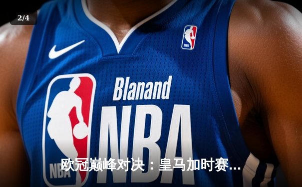 欧冠巅峰对决：皇马加时赛绝杀曼城，本泽马帽子戏法锁定决赛席位 - 2