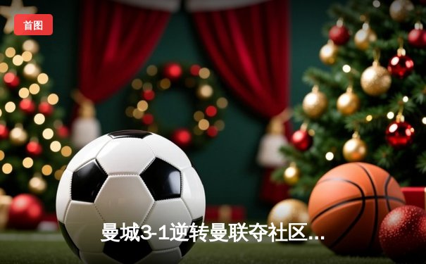 曼城3-1逆转曼联夺社区盾杯 哈兰德双响展现王者归来