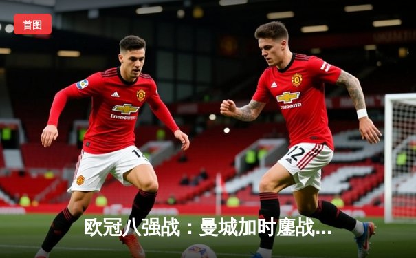 欧冠八强战：曼城加时鏖战4-2逆转皇马，哈兰德梅开二度创纪录