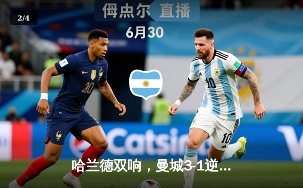 哈兰德双响，曼城3-1逆转曼联，英超冠军悬念再起 - 2