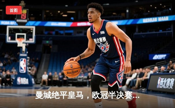 曼城绝平皇马，欧冠半决赛首回合上演进球大战