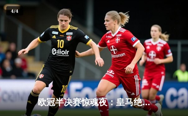 欧冠半决赛惊魂夜：皇马绝地逆转拜仁，安切洛蒂战术换人定乾坤 - 4