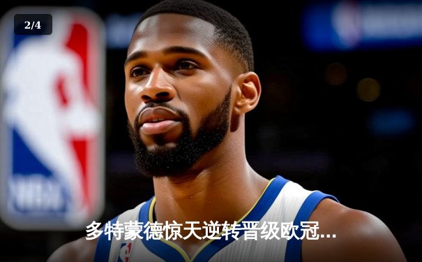 多特蒙德惊天逆转晋级欧冠决赛 胡梅尔斯制胜球击溃大巴黎 - 2