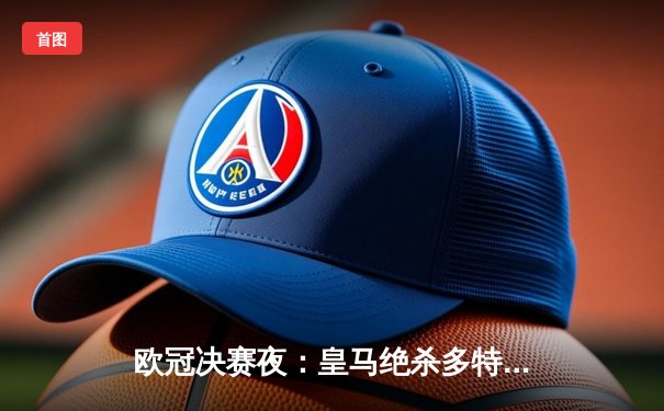 欧冠决赛夜：皇马绝杀多特成就十五冠传奇