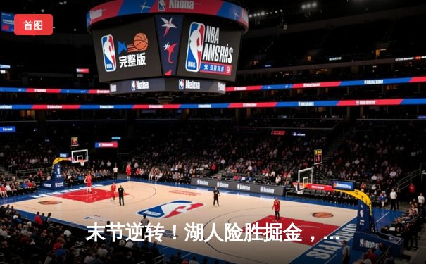 末节逆转！湖人险胜掘金，詹姆斯关键三分锁定胜局