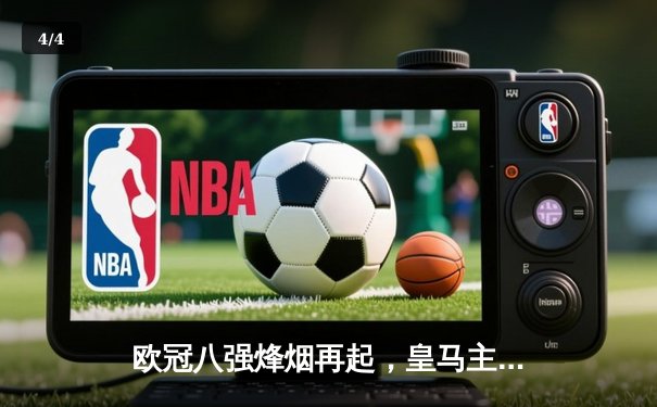 欧冠八强烽烟再起，皇马主场逆转拜仁杀入四强 - 4