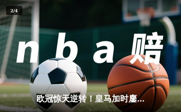 欧冠惊天逆转！皇马加时鏖战3-1力克曼城，本泽马点射定乾坤 - 2