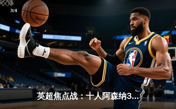 英超焦点战：十人阿森纳3-2险胜热刺，萨卡传射闪耀北伦敦德比 - 3