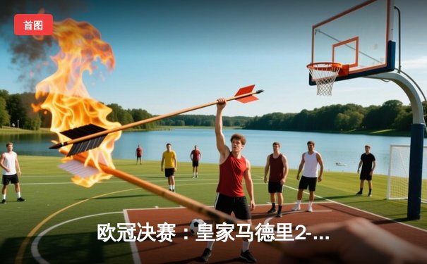 欧冠决赛：皇家马德里2-1逆转多特蒙德，第15次捧起大耳朵杯