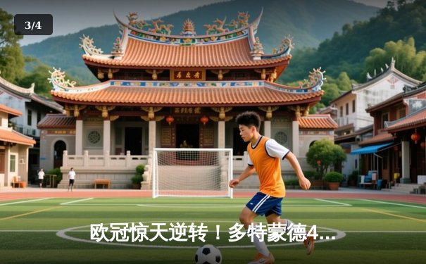 欧冠惊天逆转！多特蒙德4-2马竞总分5-4晋级四强，菲尔克鲁格制胜球定乾坤 - 3