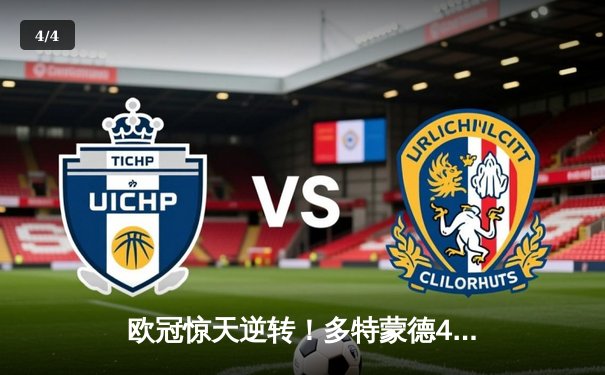 欧冠惊天逆转！多特蒙德4-2马竞总分5-4晋级四强，菲尔克鲁格制胜球定乾坤 - 4