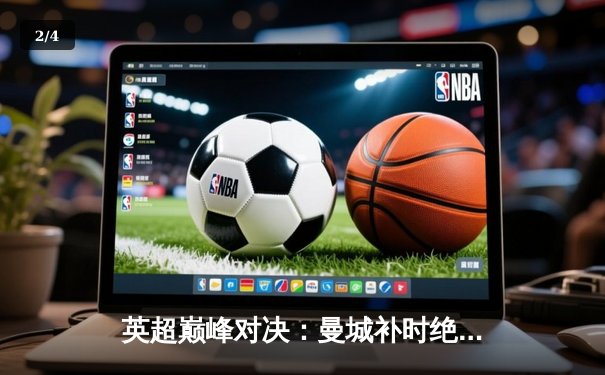 英超巅峰对决：曼城补时绝杀红军，哈兰德双响定乾坤 - 2