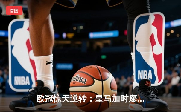 欧冠惊天逆转：皇马加时鏖战3-2淘汰曼城，本泽马绝杀定乾坤