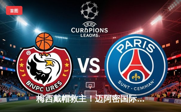 梅西戴帽救主！迈阿密国际4-3险胜堪萨斯城 阿根廷天王征服美职联